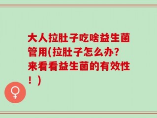 大人拉肚子吃啥益生菌管用(拉肚子怎么办？来看看益生菌的有效性！)