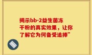 揭示bb-2益生菌冻干粉的真实效果，让你了解它为何备受追捧”