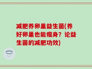 减肥养卵巢益生菌(养好卵巢也能瘦身？论益生菌的减肥功效)