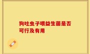 狗吐虫子喂益生菌是否可行及有用