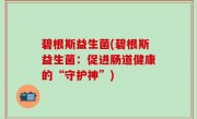 碧根斯益生菌(碧根斯益生菌：促进肠道健康的“守护神”)