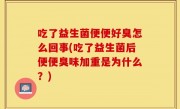 吃了益生菌便便好臭怎么回事(吃了益生菌后便便臭味加重是为什么？)