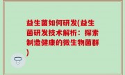 益生菌如何研发(益生菌研发技术解析：探索制造健康的微生物菌群)
