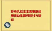 停母乳后宝宝需要继续服用益生菌吗探讨与建议