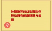 孙俪推荐的益生菌助你轻松拥有健康肠道与美丽