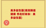 美多益生菌(提高肠道健康 养出好身体：美多益生菌)