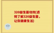 320益生菌功效(透彻了解320益生菌，让你健康生活)