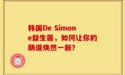 韩国De Simone益生菌，如何让你的肠道焕然一新？