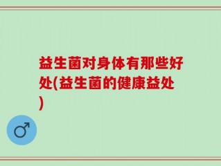 益生菌对身体有那些好处(益生菌的健康益处)