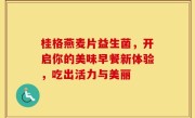 桂格燕麦片益生菌，开启你的美味早餐新体验，吃出活力与美丽