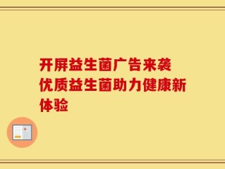 开屏益生菌广告来袭 优质益生菌助力健康新体验