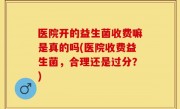 医院开的益生菌收费嘛是真的吗(医院收费益生菌，合理还是过分？)