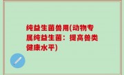 纯益生菌兽用(动物专属纯益生菌：提高兽类健康水平)