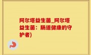 阿尔塔益生菌_阿尔塔益生菌：肠道健康的守护者)