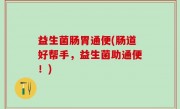 益生菌肠胃通便(肠道好帮手，益生菌助通便！)
