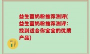益生菌奶粉推荐测评(益生菌奶粉推荐测评：找到适合你宝宝的优质产品)