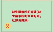益生菌米粉的好处(益生菌米粉的六大好处，让你更健康)