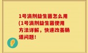 1号滴剂益生菌怎么用(1号滴剂益生菌使用方法详解，快速改善肠道问题！