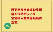 两岁半宝宝吃完益生菌后不拉粑粑(2.5岁宝宝摄入益生菌后肠胃正常)
