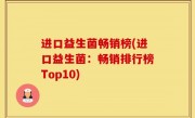 进口益生菌畅销榜(进口益生菌：畅销排行榜Top10)