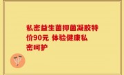 私密益生菌抑菌凝胶特价90元 体验健康私密呵护