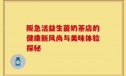 阪急活益生菌奶茶店的健康新风尚与美味体验探秘