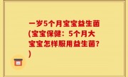一岁5个月宝宝益生菌(宝宝保健：5个月大宝宝怎样服用益生菌？)