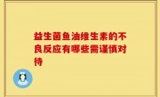 益生菌鱼油维生素的不良反应有哪些需谨慎对待
