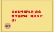 即食益生菌饮品(速食益生菌饮料：健康又方便)
