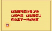 益生菌鸡蛋改善口味(口感升级！益生菌蛋让你吃出不一样的味道)