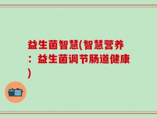 益生菌智慧(智慧营养：益生菌调节肠道健康)