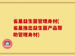 雀巢益生菌管理身材(雀巢推出益生菌产品帮助管理身材)