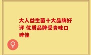 大人益生菌十大品牌好评 优质品牌受青睐口碑佳