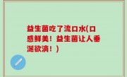 益生菌吃了流口水(口感鲜美！益生菌让人垂涎欲滴！)