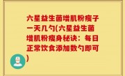 六星益生菌增肌粉瘦子一天几勺(六星益生菌增肌粉瘦身秘诀：每日正常饮食添加数勺即可)