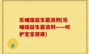 乐哺瑞益生菌滴剂(乐哺瑞益生菌滴剂——呵护宝宝健康)