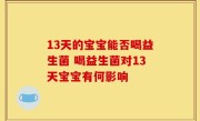 13天的宝宝能否喝益生菌 喝益生菌对13天宝宝有何影响