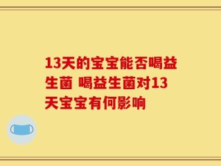 13天的宝宝能否喝益生菌 喝益生菌对13天宝宝有何影响