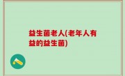 益生菌老人(老年人有益的益生菌)
