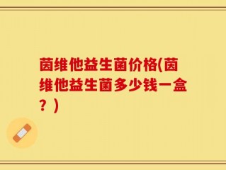 茵维他益生菌价格(茵维他益生菌多少钱一盒？)