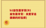 b1益生菌牙膏(B1益生菌牙膏：关爱牙齿健康的好选择)