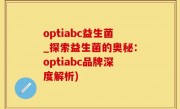 optiabc益生菌_探索益生菌的奥秘：optiabc品牌深度解析)