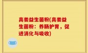 高姜益生菌粉(高姜益生菌粉：养肠护胃，促进消化与吸收)