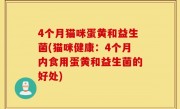 4个月猫咪蛋黄和益生菌(猫咪健康：4个月内食用蛋黄和益生菌的好处)
