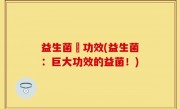 益生菌紛功效(益生菌：巨大功效的益菌！)