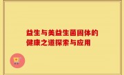 益生与美益生菌固体的健康之道探索与应用