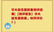 华大益生菌胶囊测评结果(【测评报告】华大益生菌胶囊，如何评价？)