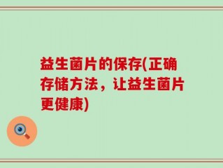 益生菌片的保存(正确存储方法，让益生菌片更健康)