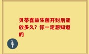 贝蒂喜益生菌开封后能放多久？你一定想知道的