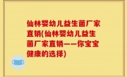 仙林婴幼儿益生菌厂家直销(仙林婴幼儿益生菌厂家直销——你宝宝健康的选择)